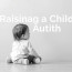 Raising a Child with Autism: A Parent’s Guide to Understanding, Supporting, and Thriving Together
